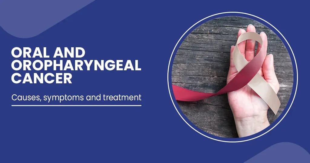 Oral and Oropharyngeal cancer - Causes, symptoms and treatment